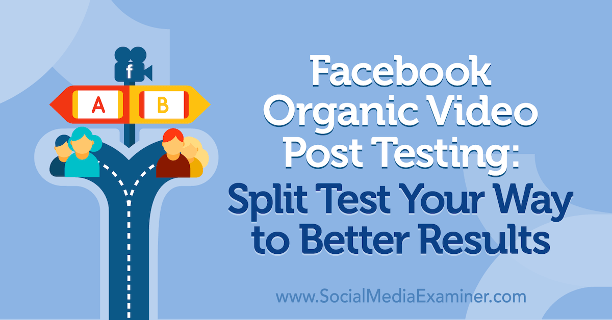 Test de publication vidéo organique sur Facebook: test fractionné pour obtenir de meilleurs résultats: examinateur de médias sociaux
